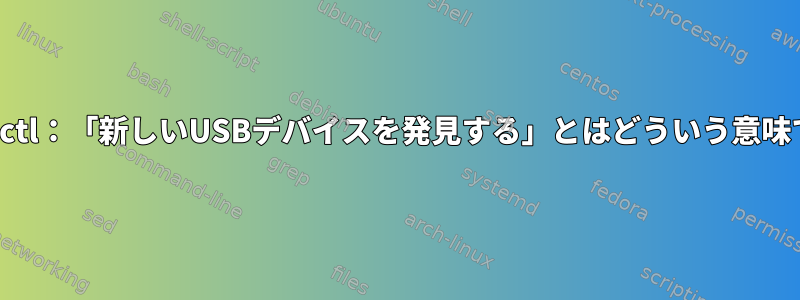 Journalctl：「新しいUSBデバイスを発見する」とはどういう意味ですか？