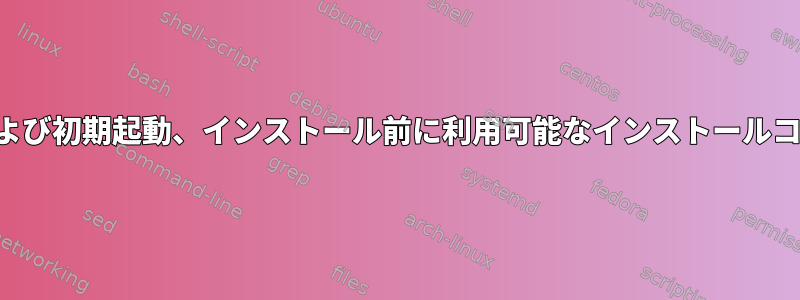 起動および初期起動、インストール前に利用可能なインストールコマンド