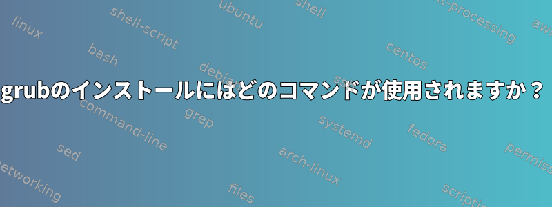 grubのインストールにはどのコマンドが使用されますか？