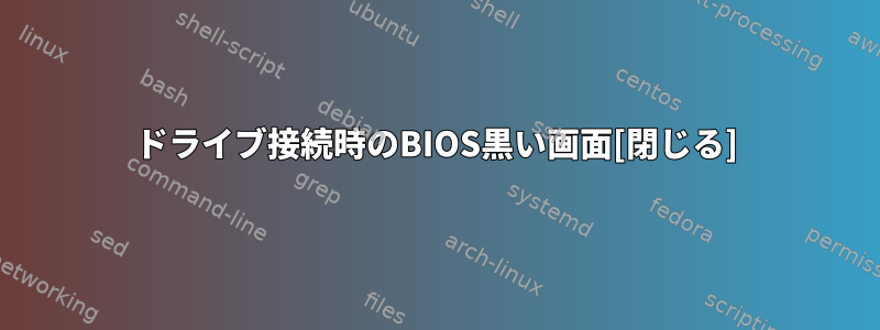 ドライブ接続時のBIOS黒い画面[閉じる]