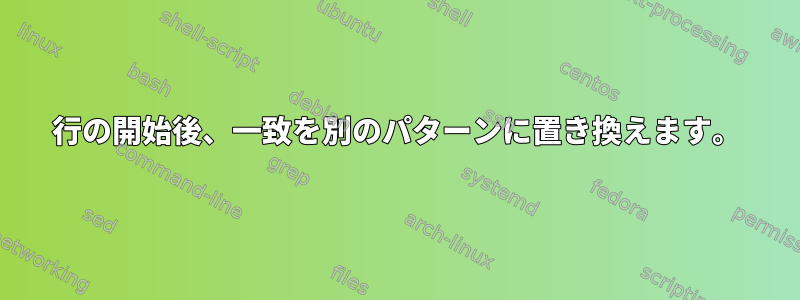 行の開始後、一致を別のパターンに置き換えます。