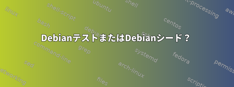 DebianテストまたはDebianシード？