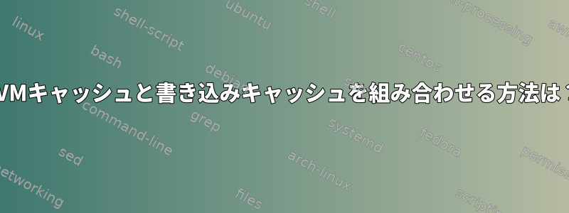 LVMキャッシュと書き込みキャッシュを組み合わせる方法は？