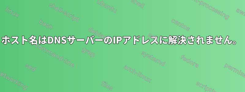 ホスト名はDNSサーバーのIPアドレスに解決されません。