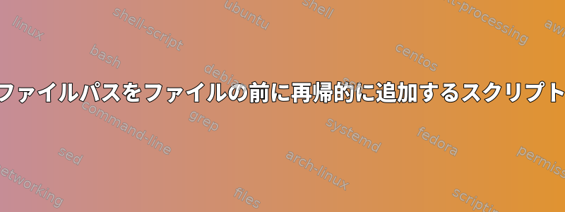 ファイルパスをファイルの前に再帰的に追加するスクリプト