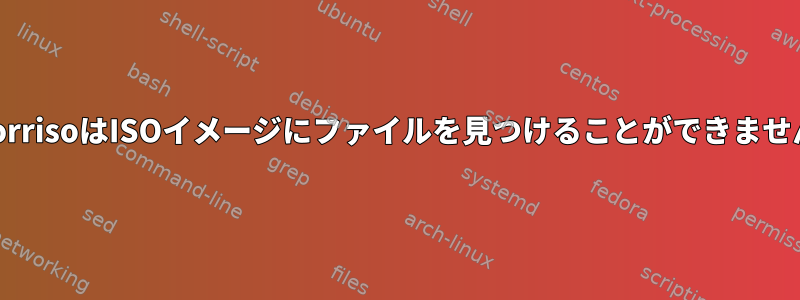 xorrisoはISOイメージにファイルを見つけることができません