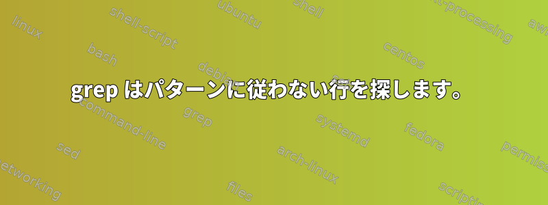 grep はパターンに従わない行を探します。