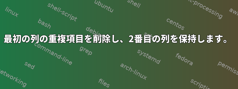 最初の列の重複項目を削除し、2番目の列を保持します。