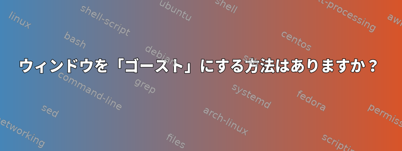 ウィンドウを「ゴースト」にする方法はありますか？