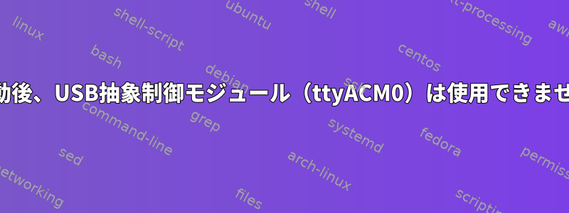 再起動後、USB抽象制御モジュール（ttyACM0）は使用できません。