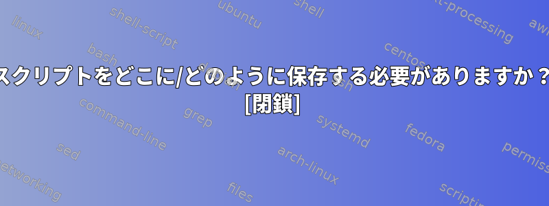 スクリプトをどこに/どのように保存する必要がありますか？ [閉鎖]