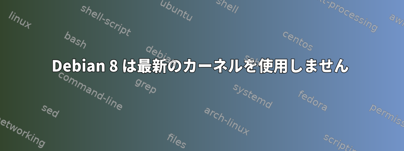 Debian 8 は最新のカーネルを使用しません