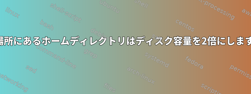 2つの場所にあるホームディレクトリはディスク容量を2倍にしますか？