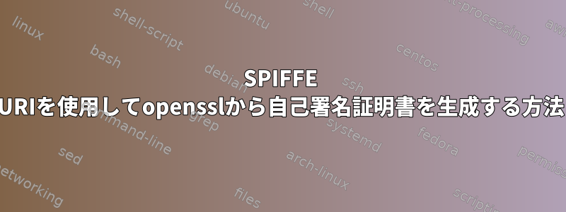 SPIFFE URIを使用してopensslから自己署名証明書を生成する方法