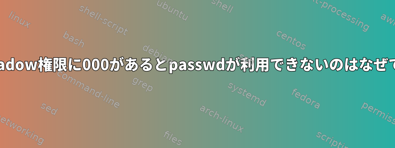 /etc/shadow権限に000があるとpasswdが利用できないのはなぜですか？