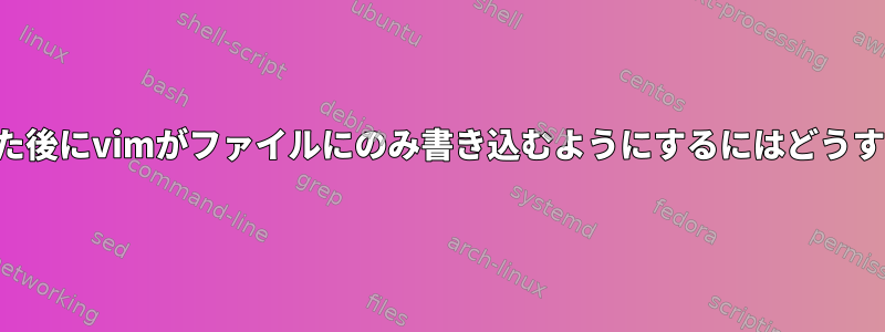 バッファを変更した後にvimがファイルにのみ書き込むようにするにはどうすればよいですか？