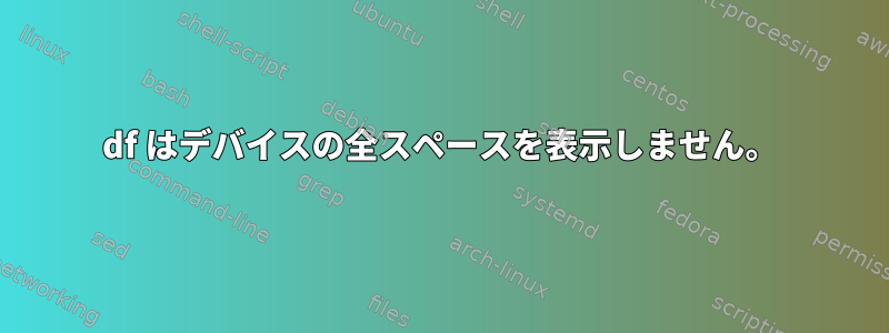 df はデバイスの全スペースを表示しません。