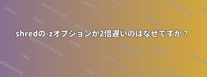 shredの-zオプションが2倍遅いのはなぜですか？