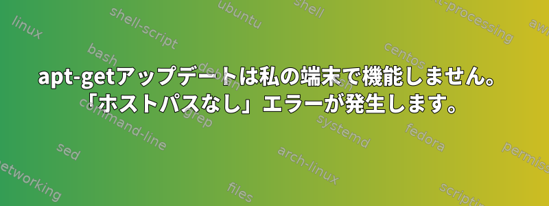 apt-getアップデートは私の端末で機能しません。 「ホストパスなし」エラーが発生します。