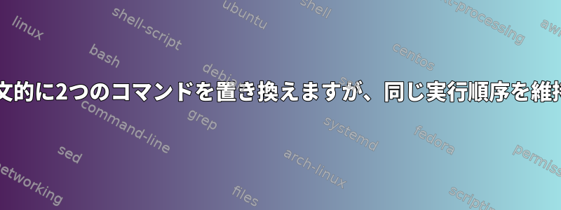 bash：構文的に2つのコマンドを置き換えますが、同じ実行順序を維持します。