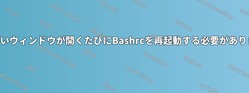 新しいウィンドウが開くたびにBashrcを再起動する必要があります