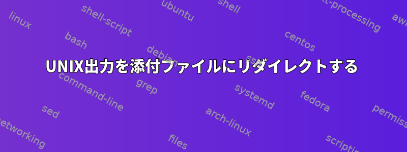 UNIX出力を添付ファイルにリダイレクトする