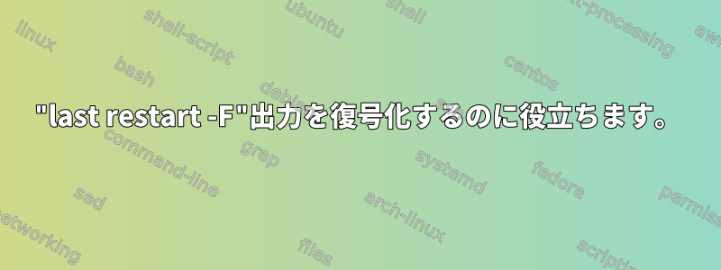 "last restart -F"出力を復号化するのに役立ちます。