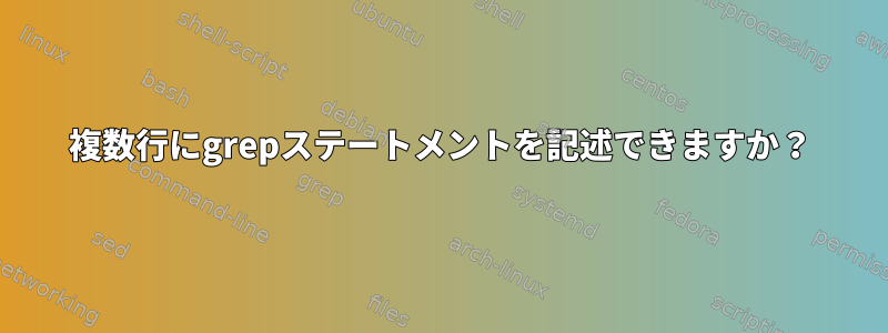 複数行にgrepステートメントを記述できますか？