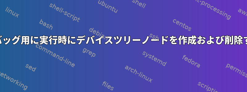 デバッグ用に実行時にデバイスツリーノードを作成および削除する