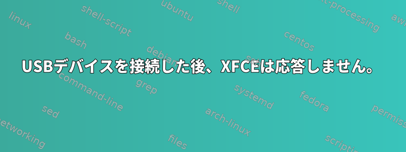 USBデバイスを接続した後、XFCEは応答しません。