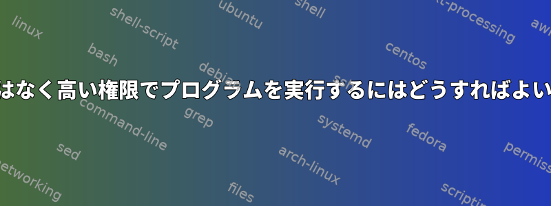 ルートではなく高い権限でプログラムを実行するにはどうすればよいですか？