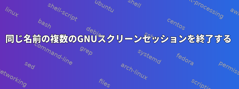 同じ名前の複数のGNUスクリーンセッションを終了する