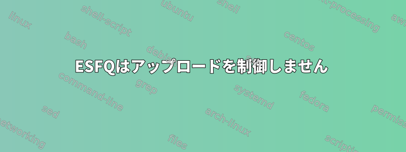 ESFQはアップロードを制御しません