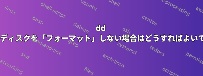 dd 0が私のディスクを「フォーマット」しない場合はどうすればよいですか？