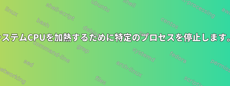 システムCPUを加熱するために特定のプロセスを停止します。