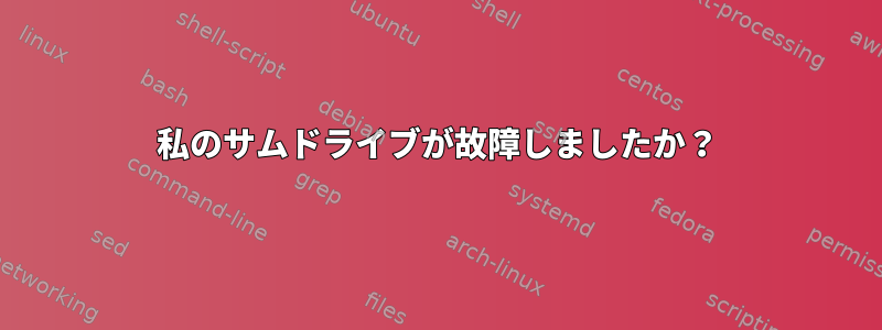 私のサムドライブが故障しましたか？