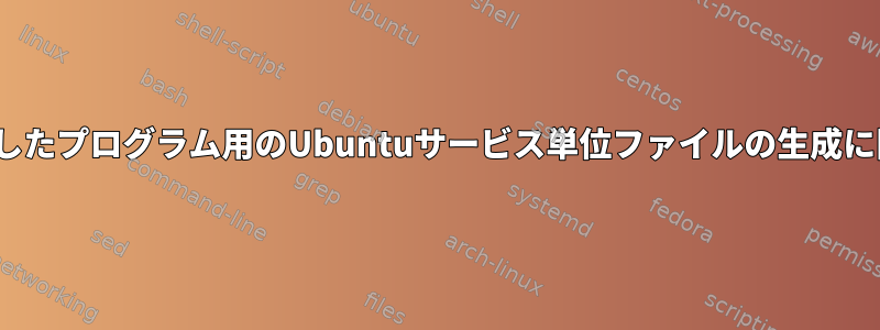 GUIを使用したプログラム用のUbuntuサービス単位ファイルの生成に関する問題