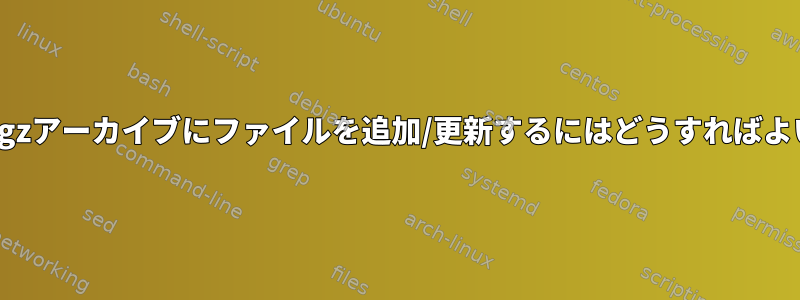 既存のtar.gzアーカイブにファイルを追加/更新するにはどうすればよいですか？