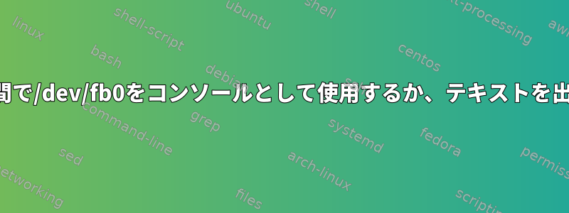 ユーザー空間で/dev/fb0をコンソールとして使用するか、テキストを出力する方法