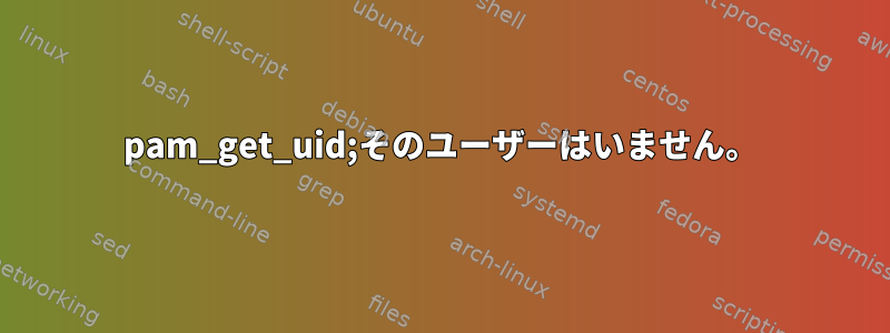 pam_get_uid;そのユーザーはいません。