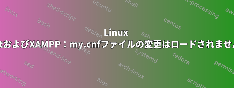 Linux MintおよびXAMPP：my.cnfファイルの変更はロードされません。