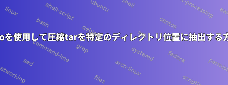 cpioを使用して圧縮tarを特定のディレクトリ位置に抽出する方法