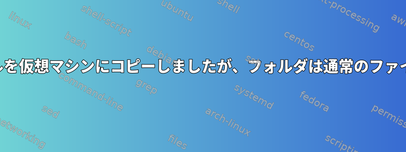 ファイルを仮想マシンにコピーしましたが、フォルダは通常のファイルです