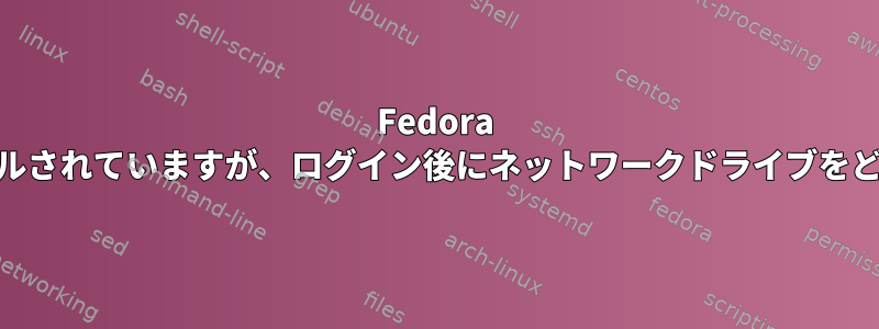 Fedora 15はデフォルトでインストールされていますが、ログイン後にネットワークドライブをどのようにマウントしますか？