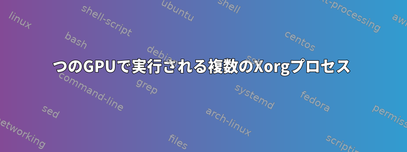 2つのGPUで実行される複数のXorgプロセス