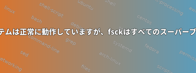 いくつかの奇妙な問題のためにシステムは正常に動作していますが、fsckはすべてのスーパーブロックが破損していると言います。