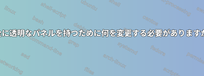 完全に透明なパネルを持つために何を変更する必要がありますか？