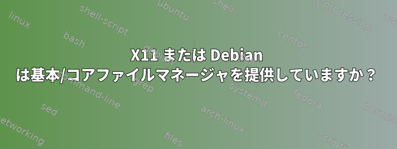 X11 または Debian は基本/コアファイルマネージャを提供していますか？