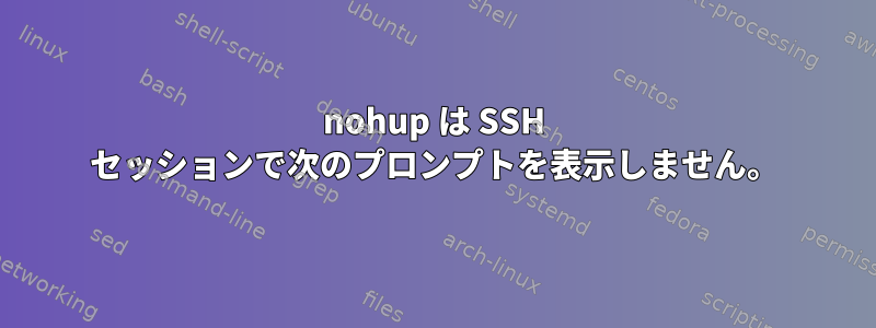 nohup は SSH セッションで次のプロンプトを表示しません。