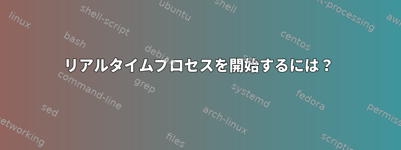 リアルタイムプロセスを開始するには？